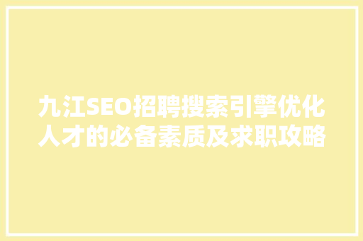 九江SEO招聘搜索引擎优化人才的必备素质及求职攻略