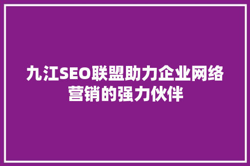 九江SEO联盟助力企业网络营销的强力伙伴