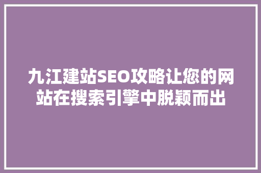 九江建站SEO攻略让您的网站在搜索引擎中脱颖而出