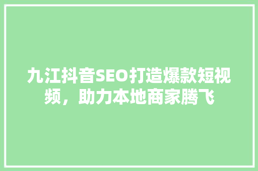 九江抖音SEO打造爆款短视频，助力本地商家腾飞