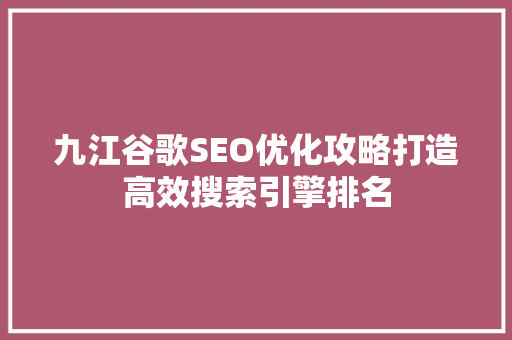 九江谷歌SEO优化攻略打造高效搜索引擎排名