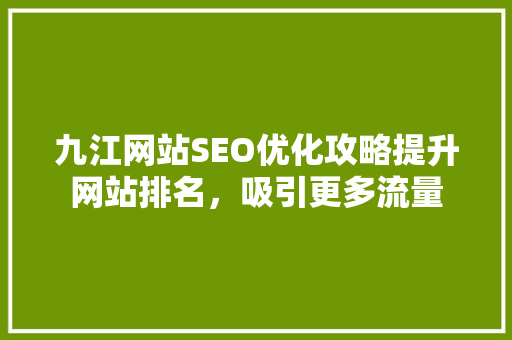 九江网站SEO优化攻略提升网站排名，吸引更多流量