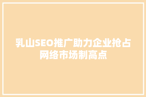 乳山SEO推广助力企业抢占网络市场制高点