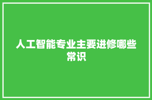 人工智能专业主要进修哪些常识