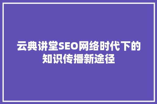 云典讲堂SEO网络时代下的知识传播新途径