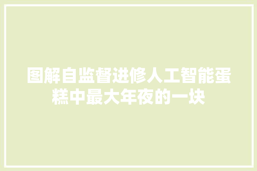 图解自监督进修人工智能蛋糕中最大年夜的一块