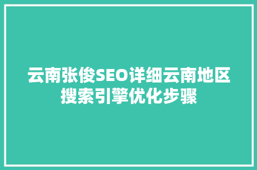 云南张俊SEO详细云南地区搜索引擎优化步骤