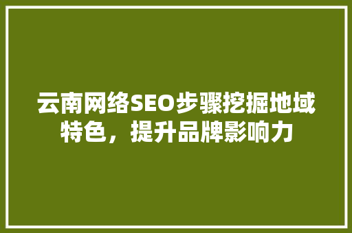 云南网络SEO步骤挖掘地域特色，提升品牌影响力