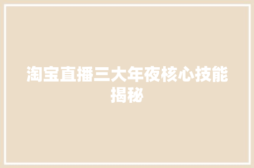 淘宝直播三大年夜核心技能揭秘