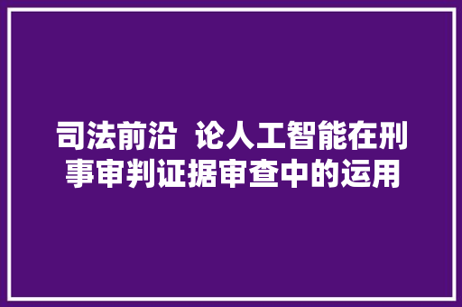 司法前沿  论人工智能在刑事审判证据审查中的运用