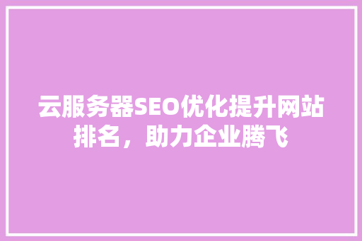 云服务器SEO优化提升网站排名，助力企业腾飞