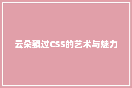 云朵飘过CSS的艺术与魅力