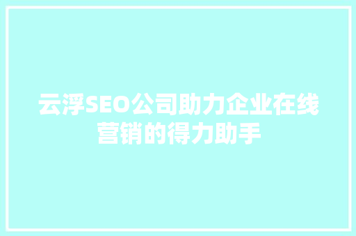 云浮SEO公司助力企业在线营销的得力助手