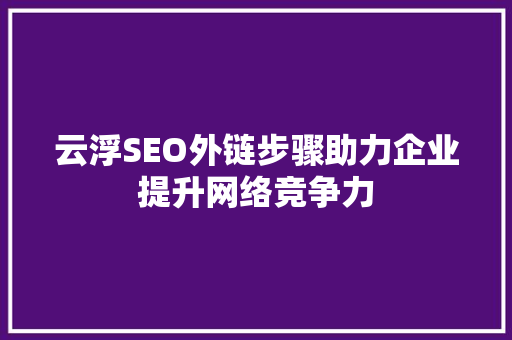 云浮SEO外链步骤助力企业提升网络竞争力