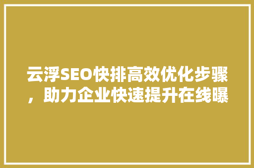 云浮SEO快排高效优化步骤，助力企业快速提升在线曝光度