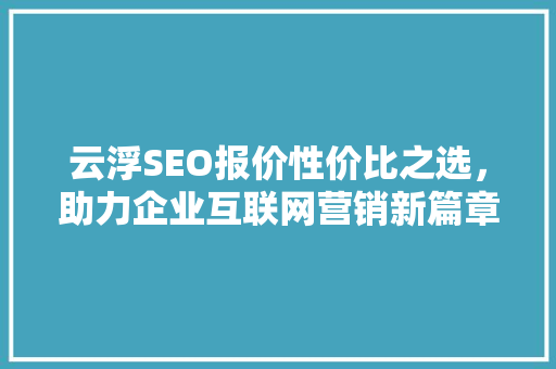 云浮SEO报价性价比之选，助力企业互联网营销新篇章