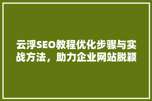 云浮SEO教程优化步骤与实战方法，助力企业网站脱颖而出