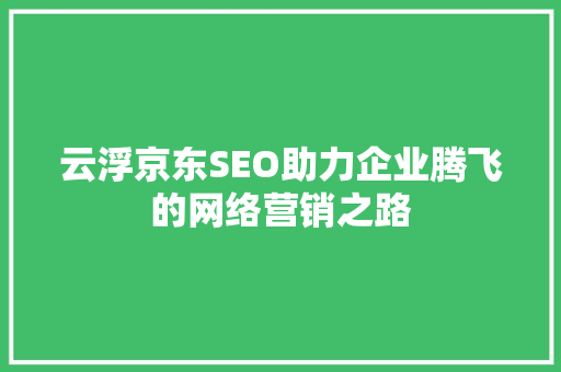 云浮京东SEO助力企业腾飞的网络营销之路