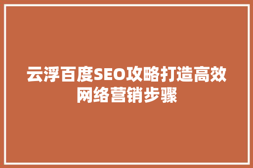 云浮百度SEO攻略打造高效网络营销步骤