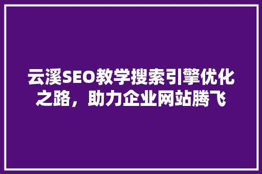 云溪SEO教学搜索引擎优化之路，助力企业网站腾飞