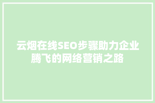 云烟在线SEO步骤助力企业腾飞的网络营销之路