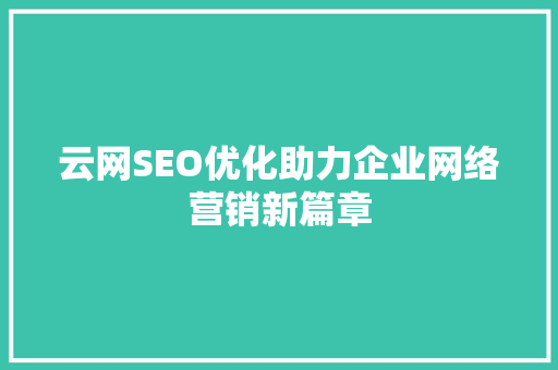 云网SEO优化助力企业网络营销新篇章