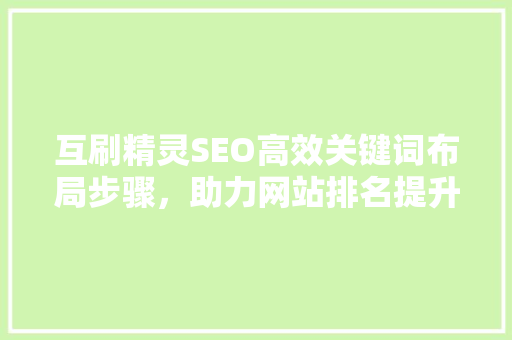 互刷精灵SEO高效关键词布局步骤，助力网站排名提升