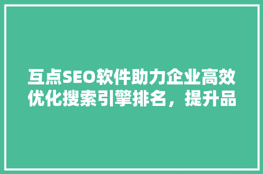 互点SEO软件助力企业高效优化搜索引擎排名，提升品牌影响力