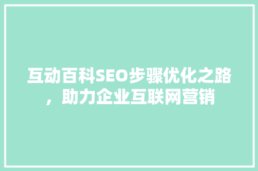 互动百科SEO步骤优化之路，助力企业互联网营销