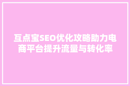 互点宝SEO优化攻略助力电商平台提升流量与转化率