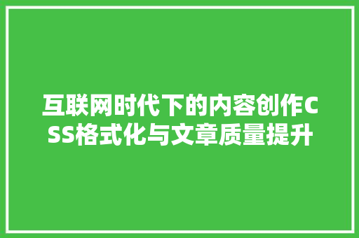 互联网时代下的内容创作CSS格式化与文章质量提升