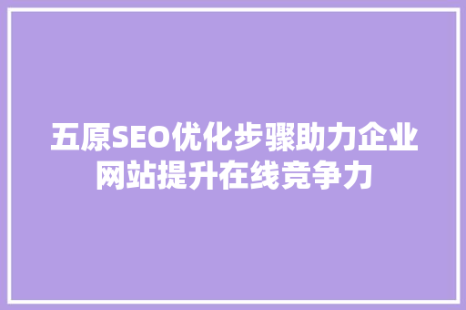 五原SEO优化步骤助力企业网站提升在线竞争力