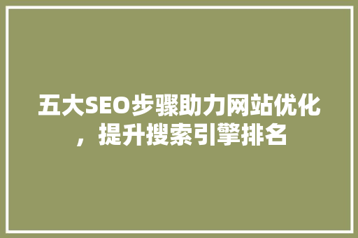 五大SEO步骤助力网站优化，提升搜索引擎排名