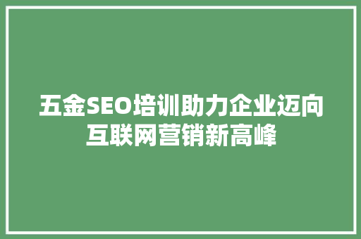 五金SEO培训助力企业迈向互联网营销新高峰