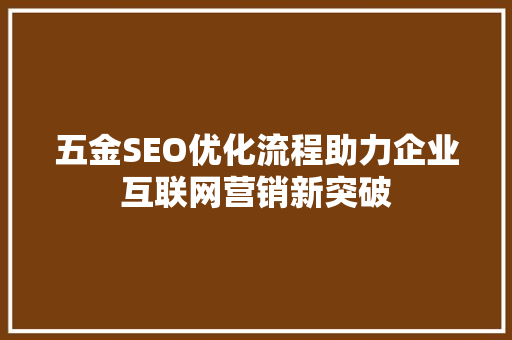 五金SEO优化流程助力企业互联网营销新突破