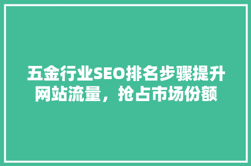 五金行业SEO排名步骤提升网站流量，抢占市场份额