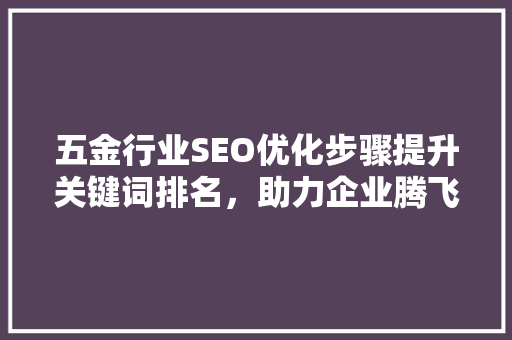 五金行业SEO优化步骤提升关键词排名，助力企业腾飞