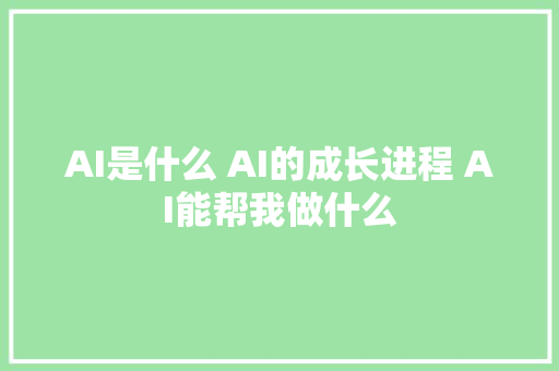 AI是什么 AI的成长进程 AI能帮我做什么