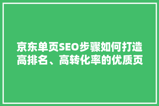 京东单页SEO步骤如何打造高排名、高转化率的优质页面