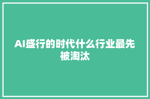 AI盛行的时代什么行业最先被淘汰