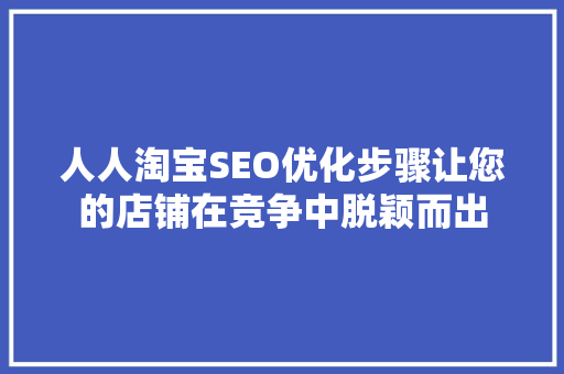 人人淘宝SEO优化步骤让您的店铺在竞争中脱颖而出