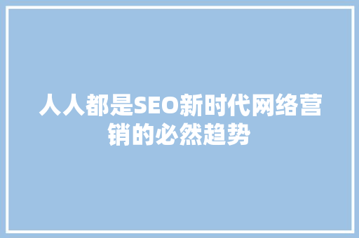 人人都是SEO新时代网络营销的必然趋势