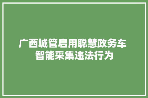 广西城管启用聪慧政务车 智能采集违法行为