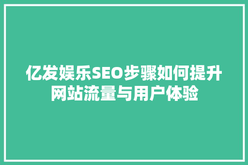 亿发娱乐SEO步骤如何提升网站流量与用户体验