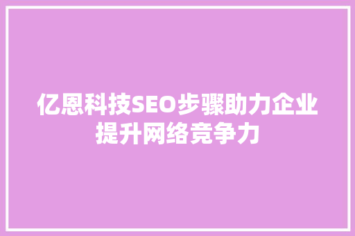 亿恩科技SEO步骤助力企业提升网络竞争力