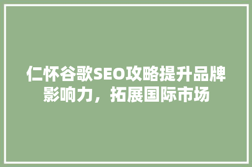 仁怀谷歌SEO攻略提升品牌影响力，拓展国际市场