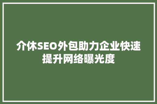 介休SEO外包助力企业快速提升网络曝光度