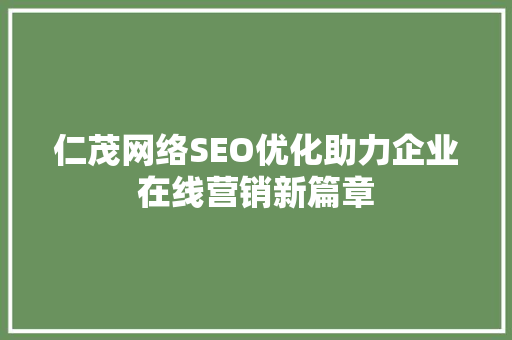 仁茂网络SEO优化助力企业在线营销新篇章