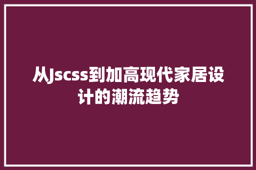 从Jscss到加高现代家居设计的潮流趋势