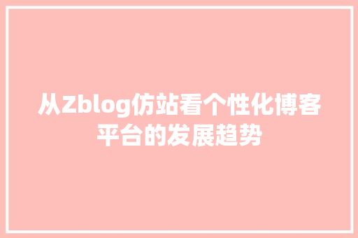 从Zblog仿站看个性化博客平台的发展趋势